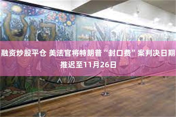 融资炒股平仓 美法官将特朗普“封口费”案判决日期推迟至11月26日