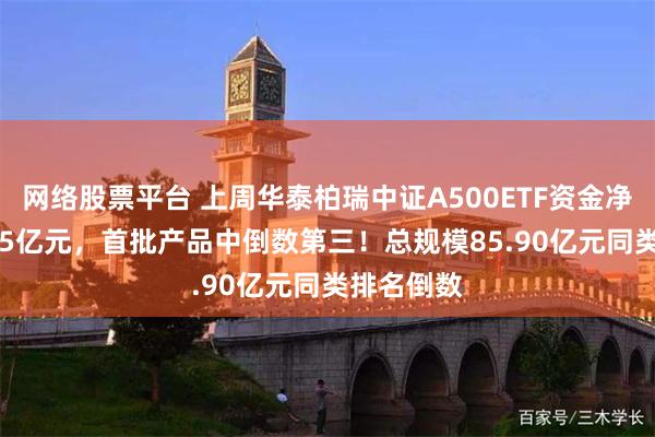 网络股票平台 上周华泰柏瑞中证A500ETF资金净流入18.75亿元，首批产品中倒数第三！总规模85.90亿元同类排名倒数