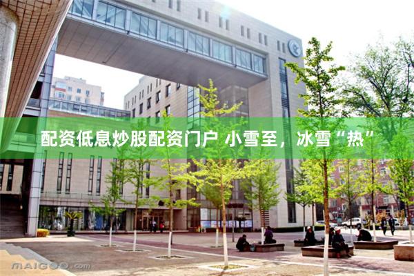 配资低息炒股配资门户 小雪至，冰雪“热”