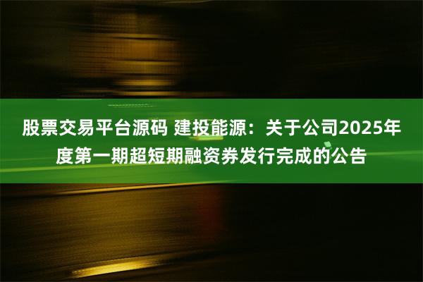 股票交易平台源码 建投能源：关于公司2025年度第一期超短期融资券发行完成的公告