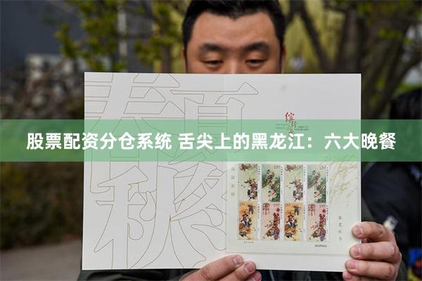 股票配资分仓系统 舌尖上的黑龙江：六大晚餐