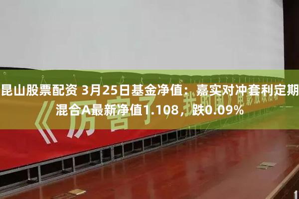 昆山股票配资 3月25日基金净值：嘉实对冲套利定期混合A最新净值1.108，跌0.09%