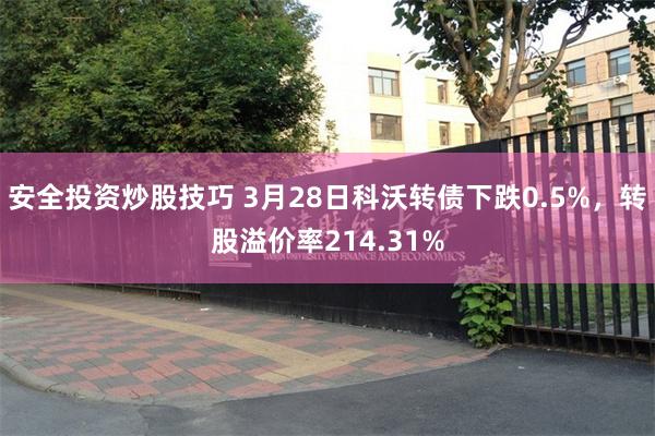 安全投资炒股技巧 3月28日科沃转债下跌0.5%，转股溢价率214.31%