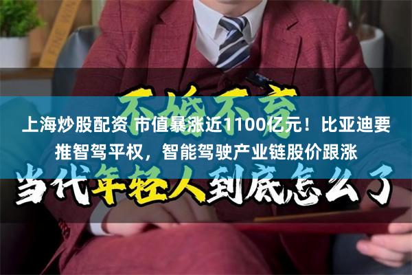 上海炒股配资 市值暴涨近1100亿元！比亚迪要推智驾平权，智能驾驶产业链股价跟涨