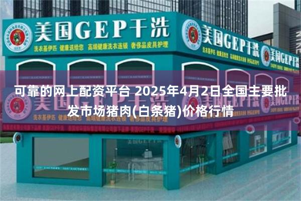 可靠的网上配资平台 2025年4月2日全国主要批发市场猪肉(白条猪)价格行情