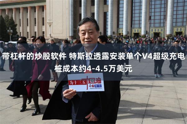 带杠杆的炒股软件 特斯拉透露安装单个V4超级充电桩成本约4-4.5万美元