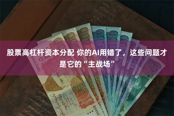股票高杠杆资本分配 你的AI用错了，这些问题才是它的“主战场”