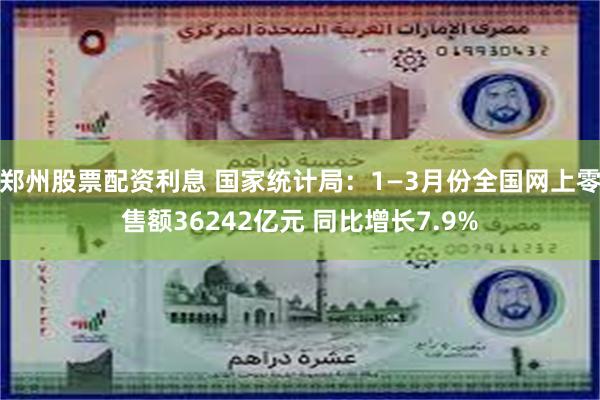 郑州股票配资利息 国家统计局：1—3月份全国网上零售额36242亿元 同比增长7.9%