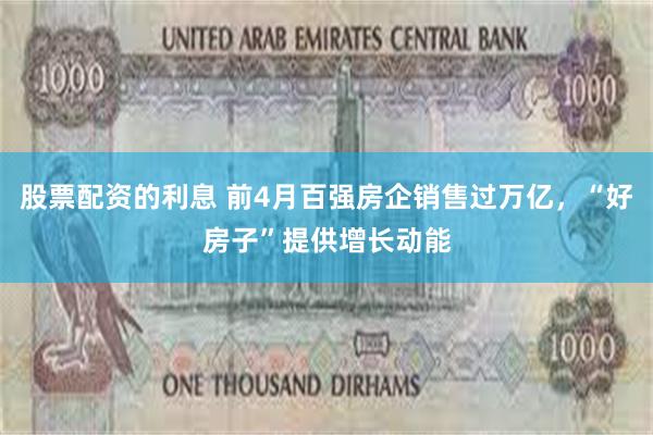 股票配资的利息 前4月百强房企销售过万亿，“好房子”提供增长动能