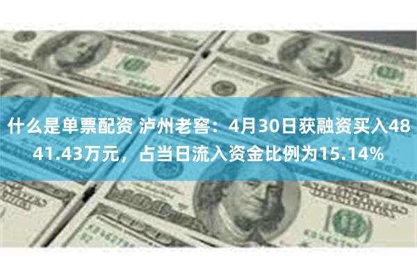 什么是单票配资 泸州老窖：4月30日获融资买入4841.43万元，占当日流入资金比例为15.14%