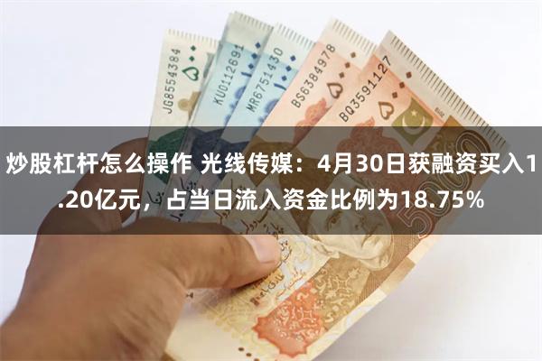 炒股杠杆怎么操作 光线传媒：4月30日获融资买入1.20亿元，占当日流入资金比例为18.75%