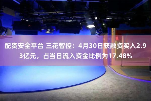 配资安全平台 三花智控：4月30日获融资买入2.93亿元，占当日流入资金比例为17.48%