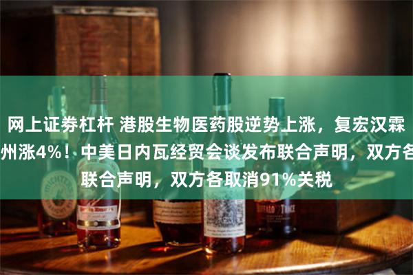 网上证劵杠杆 港股生物医药股逆势上涨，复宏汉霖涨5%，百济神州涨4%！中美日内瓦经贸会谈发布联合声明，双方各取消91%关税