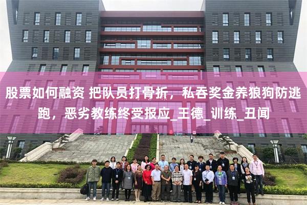 股票如何融资 把队员打骨折，私吞奖金养狼狗防逃跑，恶劣教练终受报应_王德_训练_丑闻