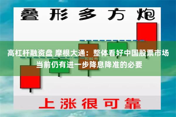 高杠杆融资盘 摩根大通：整体看好中国股票市场 当前仍有进一步降息降准的必要