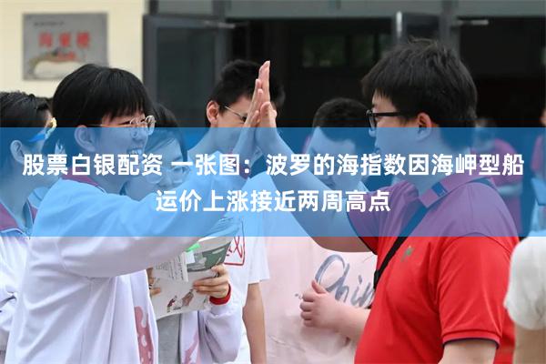 股票白银配资 一张图：波罗的海指数因海岬型船运价上涨接近两周高点