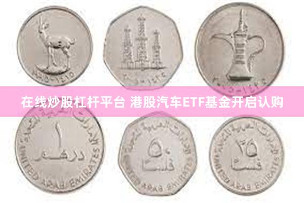 在线炒股杠杆平台 港股汽车ETF基金开启认购