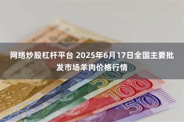 网络炒股杠杆平台 2025年6月17日全国主要批发市场羊肉价格行情
