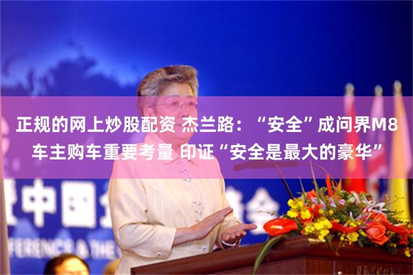 正规的网上炒股配资 杰兰路：“安全”成问界M8车主购车重要考量 印证“安全是最大的豪华”