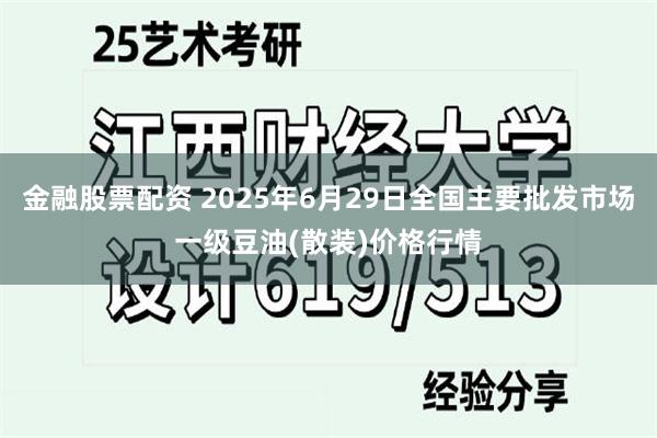 金融股票配资 2025年6月29日全国主要批发市场一级豆油(散装)价格行情