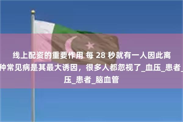 线上配资的重要作用 每 28 秒就有一人因此离世！这种常见病是其最大诱因，很多人都忽视了_血压_患者_脑血管