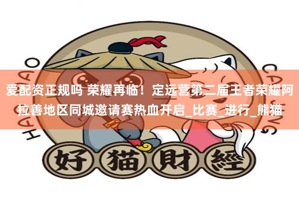 爱配资正规吗 荣耀再临！定远营第二届王者荣耀阿拉善地区同城邀请赛热血开启_比赛_进行_熊猫