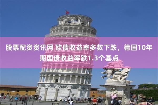 股票配资资讯网 欧债收益率多数下跌，德国10年期国债收益率跌1.3个基点