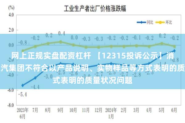 网上正规实盘配资杠杆 【12315投诉公示】消费者投诉上汽集团不符合以产品说明、实物样品等方式表明的质量状况问题