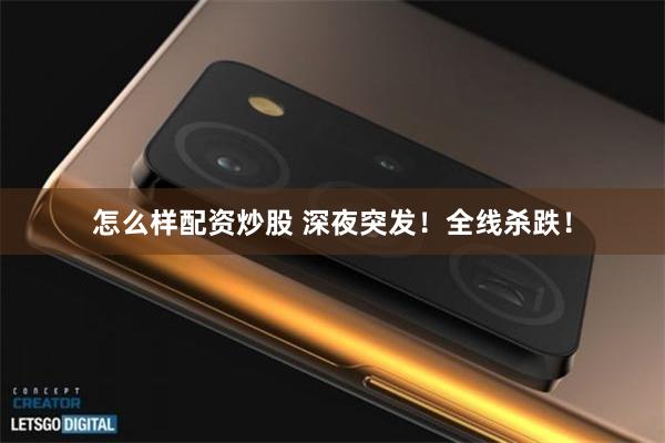 怎么样配资炒股 深夜突发！全线杀跌！