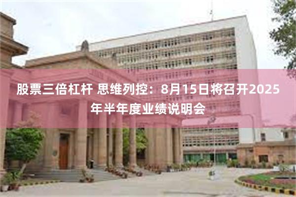 股票三倍杠杆 思维列控：8月15日将召开2025年半年度业绩说明会