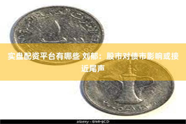 实盘配资平台有哪些 刘郁：股市对债市影响或接近尾声
