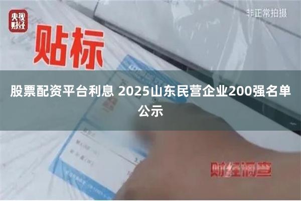 股票配资平台利息 2025山东民营企业200强名单公示