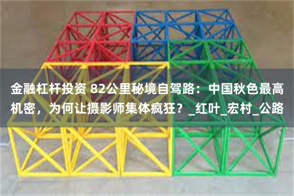 金融杠杆投资 82公里秘境自驾路：中国秋色最高机密，为何让摄影师集体疯狂？_红叶_宏村_公路