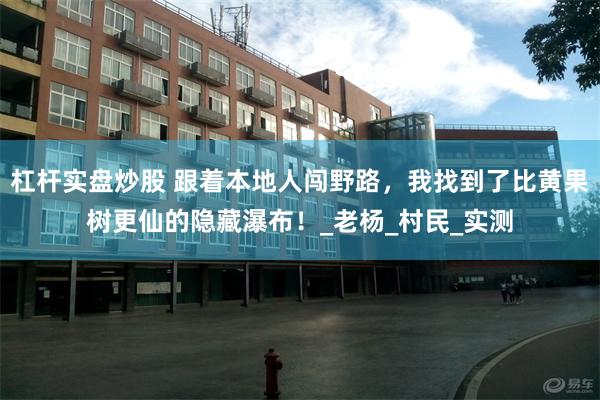 杠杆实盘炒股 跟着本地人闯野路，我找到了比黄果树更仙的隐藏瀑布！_老杨_村民_实测