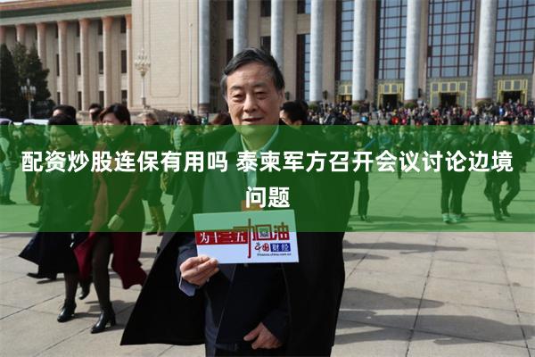 配资炒股连保有用吗 泰柬军方召开会议讨论边境问题