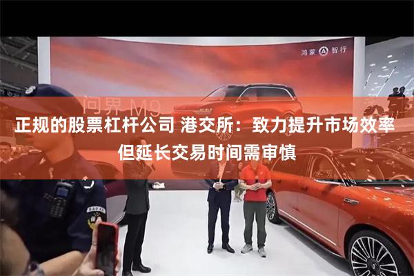 正规的股票杠杆公司 港交所：致力提升市场效率 但延长交易时间需审慎
