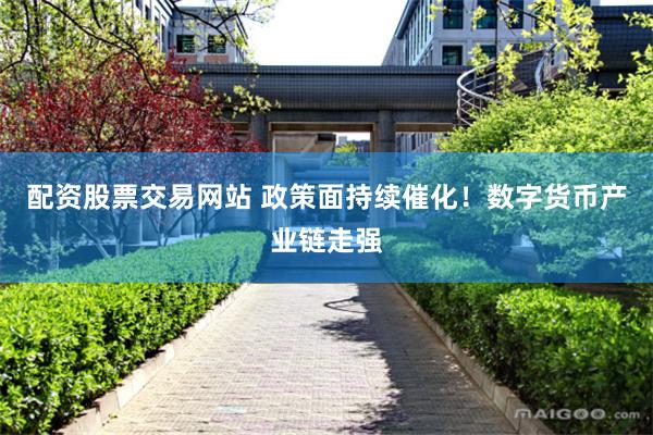 配资股票交易网站 政策面持续催化！数字货币产业链走强