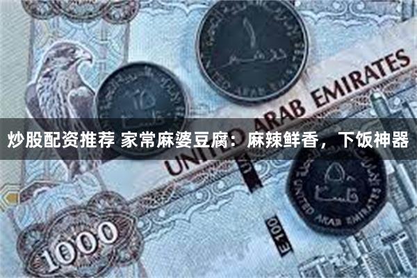 炒股配资推荐 家常麻婆豆腐:麻辣鲜香,下饭神器